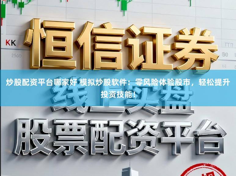 炒股配资平台哪家好 模拟炒股软件：零风险体验股市，轻松提升投资技能！