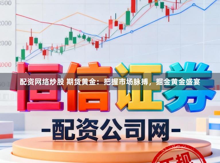 配资网络炒股 期货黄金：把握市场脉搏，掘金黄金盛宴