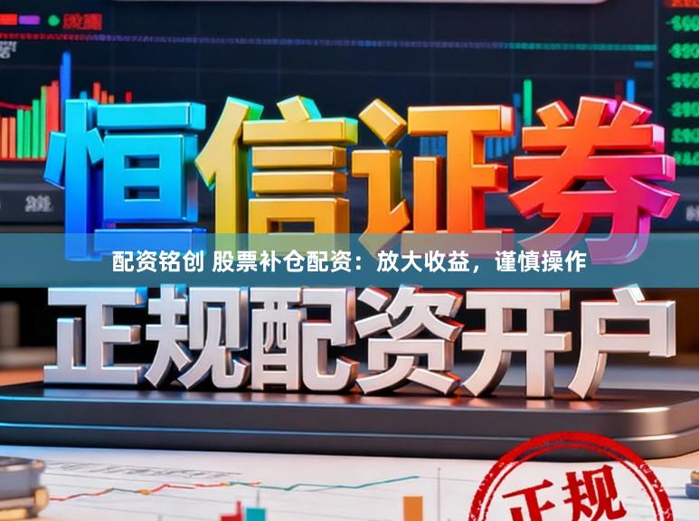 配资铭创 股票补仓配资：放大收益，谨慎操作