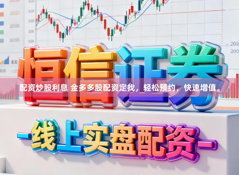 配资炒股利息 金多多股配资定找，轻松预约，快速增值。