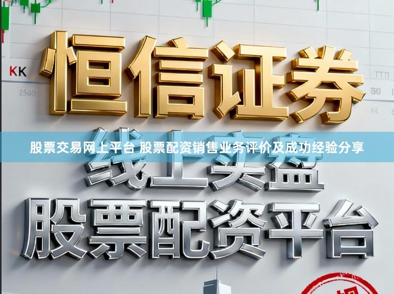 股票交易网上平台 股票配资销售业务评价及成功经验分享