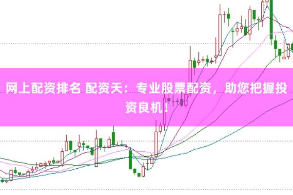 网上配资排名 配资天：专业股票配资，助您把握投资良机！