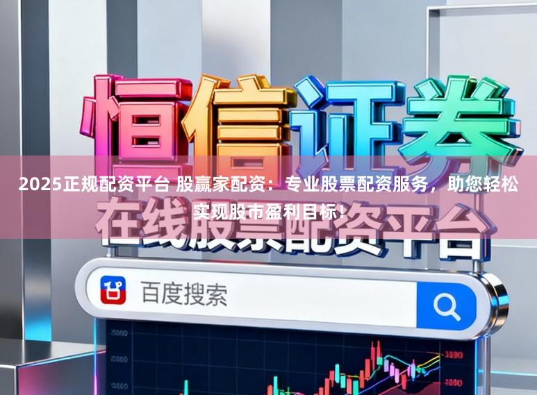 2025正规配资平台 股赢家配资：专业股票配资服务，助您轻松实现股市盈利目标！