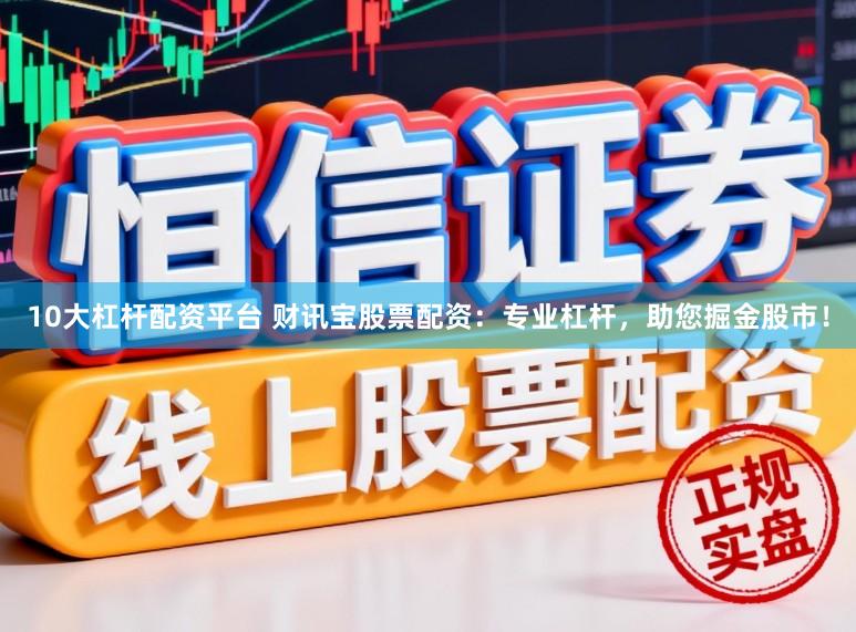 10大杠杆配资平台 财讯宝股票配资：专业杠杆，助您掘金股市！