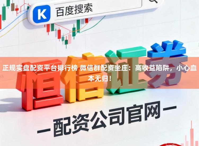 正规实盘配资平台排行榜 微信群配资坐庄：高收益陷阱，小心血本无归！