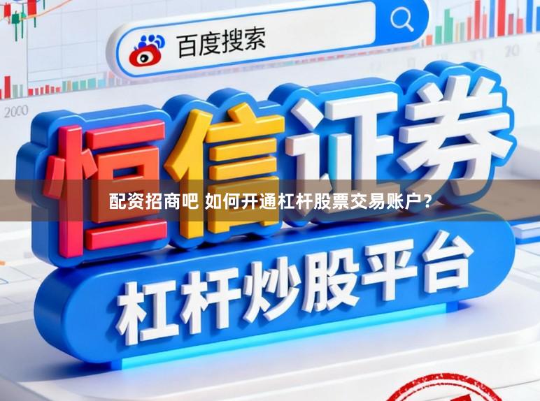 配资招商吧 如何开通杠杆股票交易账户？