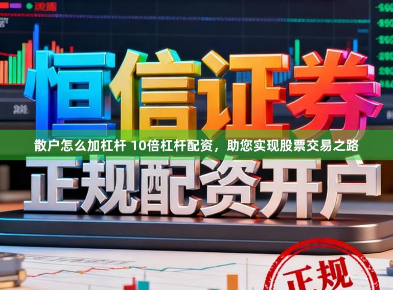 散户怎么加杠杆 10倍杠杆配资，助您实现股票交易之路