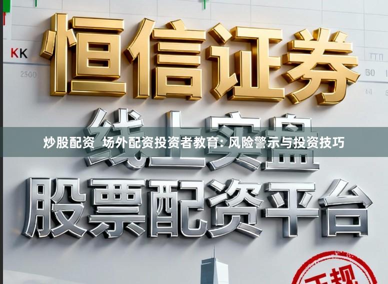 炒股配资  场外配资投资者教育: 风险警示与投资技巧
