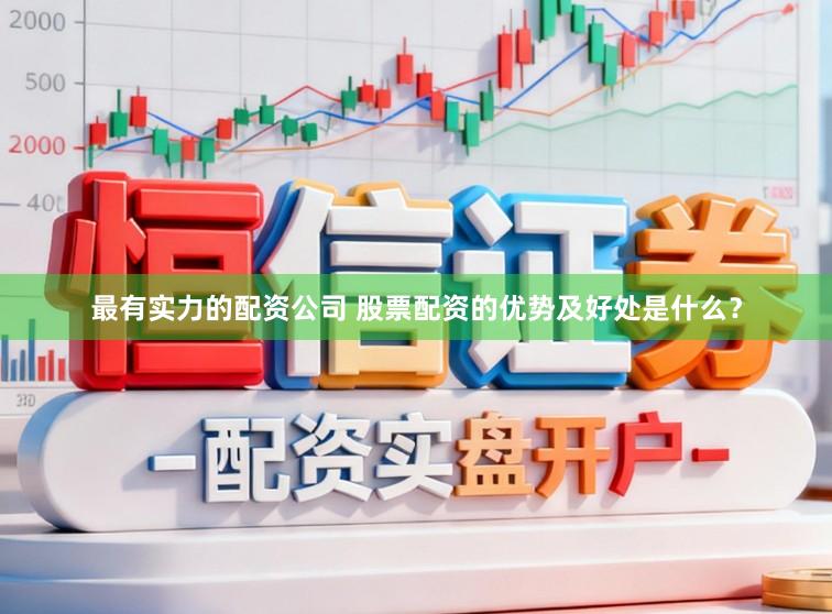 最有实力的配资公司 股票配资的优势及好处是什么？