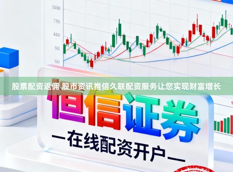 股票配资返佣 股市资讯推信久联配资服务让您实现财富增长