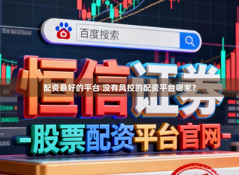 配资最好的平台 没有风控的配资平台哪家？