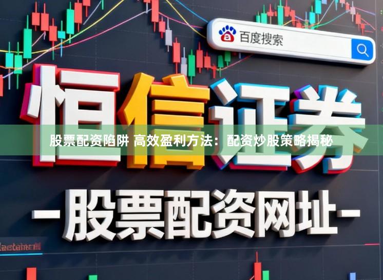 股票配资陷阱 高效盈利方法：配资炒股策略揭秘