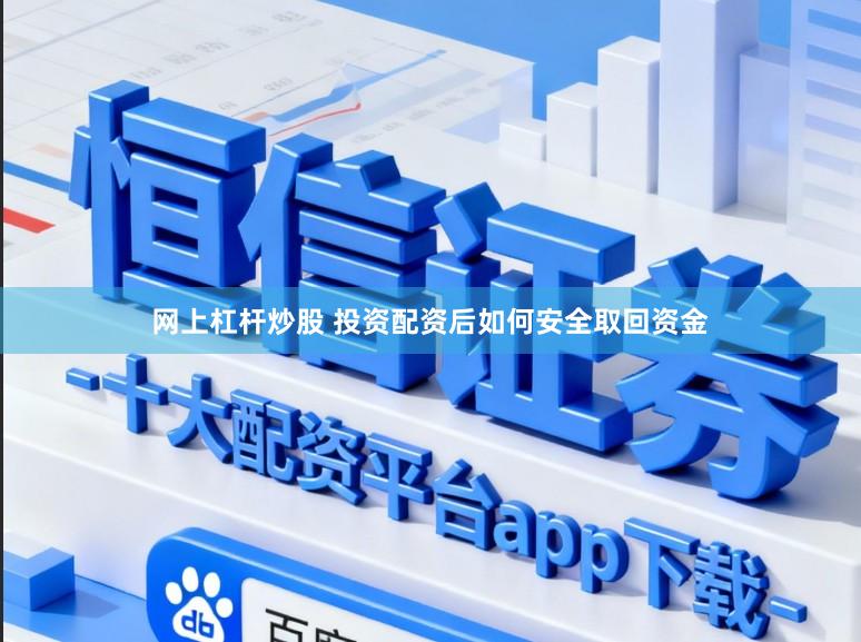 网上杠杆炒股 投资配资后如何安全取回资金