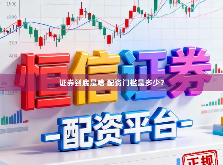 证券到底是啥 配资门槛是多少？
