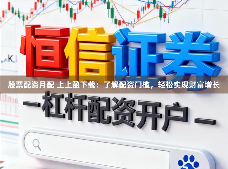 股票配资月配 上上盈下载：了解配资门槛，轻松实现财富增长