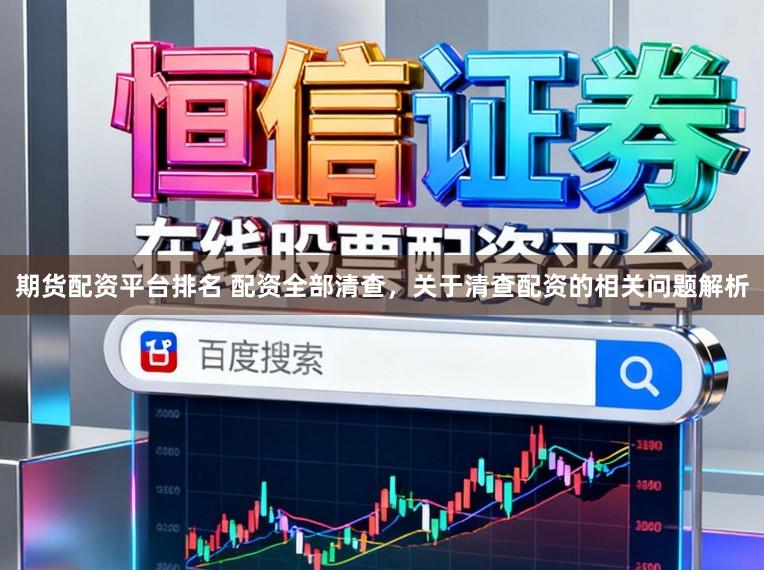 期货配资平台排名 配资全部清查，关于清查配资的相关问题解析
