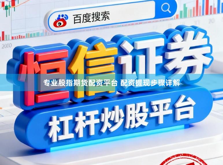 专业股指期货配资平台 配资提现步骤详解