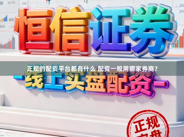 正规的配资平台都有什么 配资一般用哪家券商？