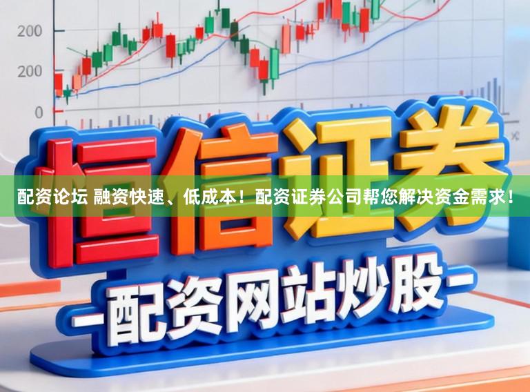 配资论坛 融资快速、低成本！配资证券公司帮您解决资金需求！