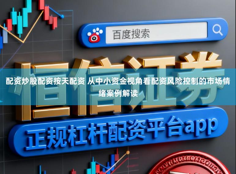 配资炒股配资按天配资 从中小资金视角看配资风险控制的市场情绪案例解读