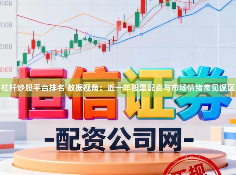 杠杆炒股平台排名 数据视角：近一年股票配资与市场情绪常见误区