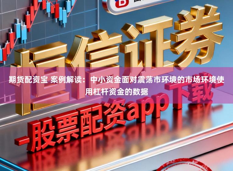期货配资宝 案例解读：中小资金面对震荡市环境的市场环境使用杠杆资金的数据