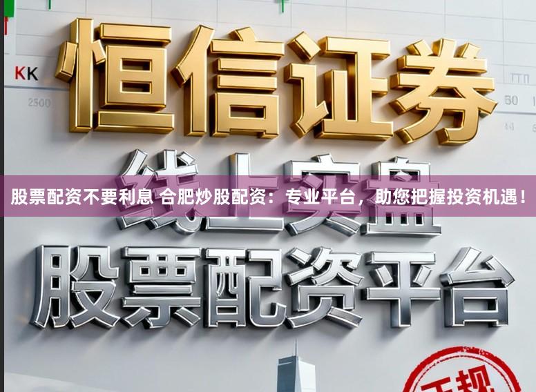 股票配资不要利息 合肥炒股配资：专业平台，助您把握投资机遇！