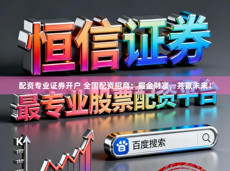 配资专业证券开户 全国配资招商：掘金财富，共赢未来！